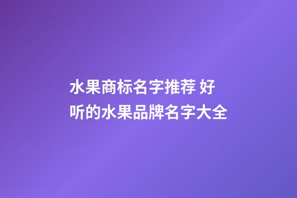 水果商标名字推荐 好听的水果品牌名字大全-第1张-商标起名-玄机派